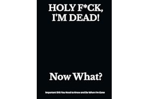 HOLY F*CK, I'M DEAD! Now What?: What My Family Needs to Know When I Die... So I Can Control Them From the Grave; PLUS: 'When 