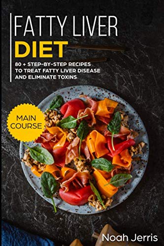 Fatty Liver Diet: MAIN COURSE – 80+ Step-by-step recipes to treat fatty liver disease and eliminat
