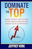 Dominate The Top: Simple Website Fixes to Rise in the Search Results and Crush Your Competition by Jeffrey Kirk