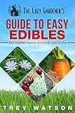 The Lazy Gardener's Guide to Easy Edibles: 25+ Edible Plants Anyone Can Grow by Trey Watson