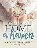 Making Your Home a Haven: A 4-Week Bible Study by Courtney Joseph