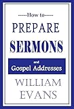 How to Prepare Sermons And Gospel Addresses by William Evans