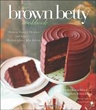 The Brown Betty Cookbook: Modern Vintage Desserts and Stories from Philadelphia's Best Bakery