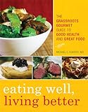 Eating Well, Living Better: The Grassroots Gourmet Guide to Good Health and Great Food by Michael S. Fenster