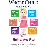 Whole Child Parenting: Birth to Age Five - PARENTS, TEACHERS and BABYSITTERS will Learn how Best to Encourage Growth and Skill-Building in all Six Developmental Areas
