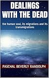 DEALINGS WITH THE DEAD: the human soul, its migrations and its transmigrations by Paschal Beverly Randolph