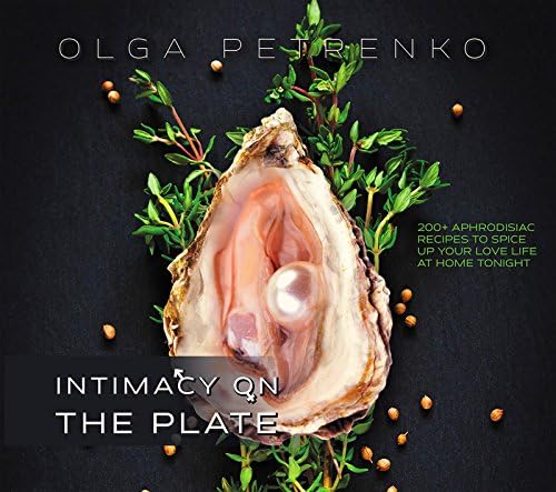 Intimacy On The Plate: 200+ Aphrodisiac Recipes to Spice Up Your Love Life at Home Tonight