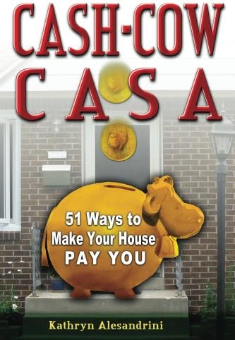 Cash Cow Casa: 51 Ways to Make Your House Pay YOU Kindle Edition