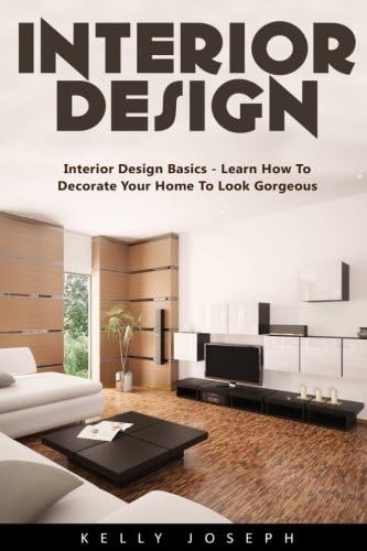 Interior Design: Interior Design Basics - Learn How to Decorate Your Home To Look Gorgeous!