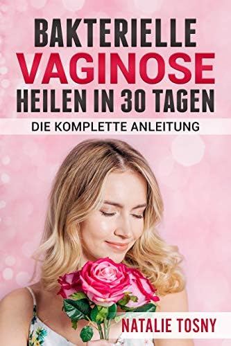 Bakterielle Vaginose heilen in 30 Tagen: Die komplette Anleitung (German Edition)
