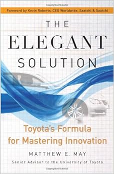 The Elegant Solution: Toyota's Formula for Mastering Innovation, by Matthew E. May The Elegant Solution: Toyota's Formula for Mastering Innovation, by Matthew E. May