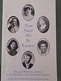 Paperback How Shall We Be Known? Voices of Women in Ministry in the Wisconsin United Methodist Tradition Book