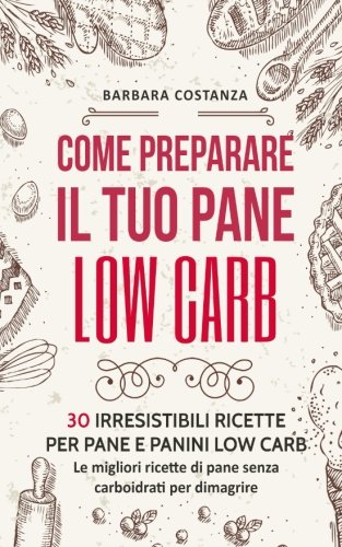COME PREPARARE IL TUO PANE LOW CARB 30 IRRESISTIBILI RICETTE PER PANE E PANINI LOW CARB LE MIGLIORI RICETTE DI PANE SENZA CARBOIDRATI PER DIMAGRIRE PDF intelligence overview