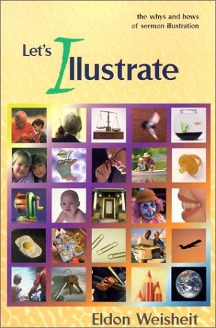 Let's Illustrate: The Whys and Hows of Illustrating a Sermon by Eldon Weisheit