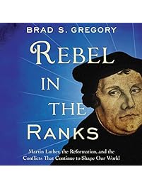 Rebel in the Ranks: Martin Luther, the Reformation, and the Conflicts That Continue to Shape Our World