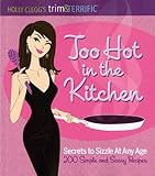 Holly Clegg's trim&TERRIFIC Too Hot in the Kitchen: Secrets to Sizzle At Any Age (Trim & Terrific) by Holly Clegg
