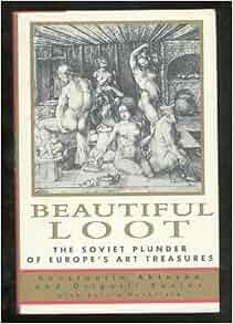 Beautiful Loot The Soviet Plunder Of Europe S Art Treasures Konstantin Akinsha Grigorii