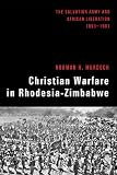 Christian Warfare in Rhodesia-Zimbabwe: The Salvation Army and African Liberation, 1891-1991 by 
