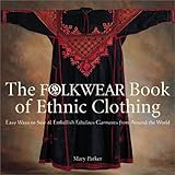 The Folkwear Book of Ethnic Clothing: Easy Ways to Sew & Embellish Fabulous Garments from Around the by