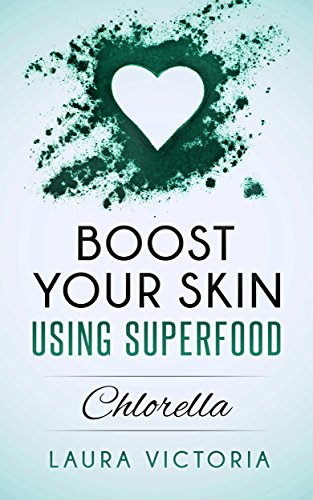 Boost your skin using superfood: Chlorella (Skin boost Book 2)