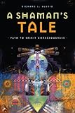 A Shaman's Tale: Path to Spirit Consciousness by Richard Alaniz