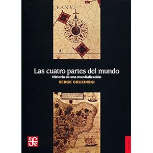 Las cuatro partes del mundo. Historia de una mundialización (Historia (Fondo de Cultura Economica de Argentina)) (Spanish Edition)
