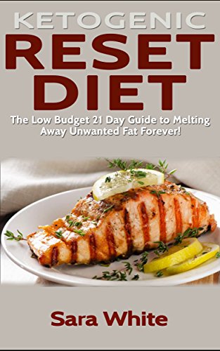 Ketogenic Reset Diet: The low Budget 21 Day Guide to Melting Away Unwanted Fat Forever! - Includes o by Sara White