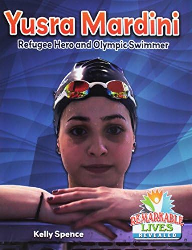 Yusra Mardini: Refugee Hero and Olympic Swimmer (Remarkable Lives Revealed)