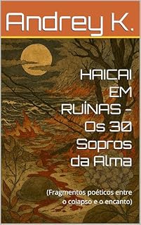 Livro HAICAI EM RUÍNAS - Os 30 Sopros da Alma: (Fragmentos poéticos entre o colapso e o encanto)