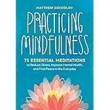 Practicing Mindfulness: 75 Essential Meditations to Reduce Stress, Improve Mental Health, and Find Peace in the Everyday