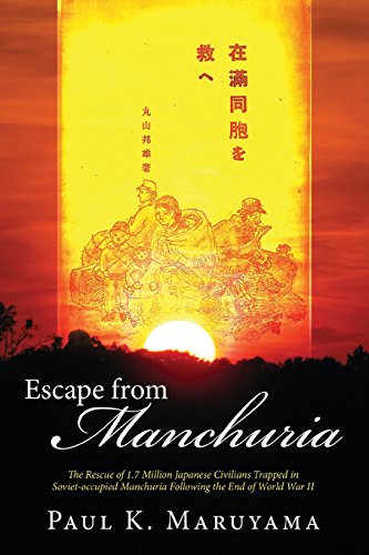Escape from Manchuria: The Rescue of 1.7 Million Japanese Civilians Trapped in Soviet-Occupied Manch by Paul Maruyama