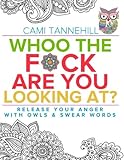 Whoo The F*ck Are You Looking At: Release Your Anger With Owls and Swear Words Adult Coloring Book by Cami Tannehill