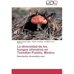 La diversidad de los hongos silvestres en Teziutlán Puebla, Mexico: Descripción, diversidad y usos (Spanish Edition)