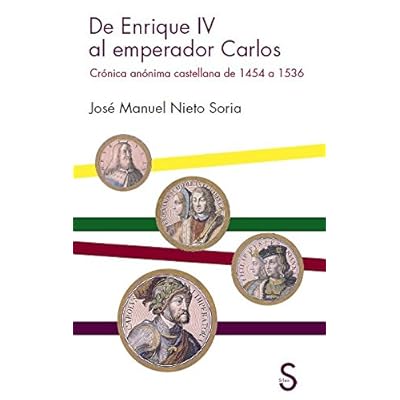 De Enrique IV Al Emperador Carlos. Crónica Anónima Castellana De 1454 A 1536 De Enrique IV Al Emperador Carlos. Crónica Anónima Castellana De 1454 A 1536