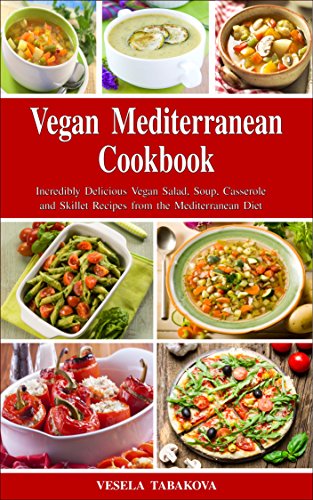 Vegan Mediterranean Cookbook: Incredibly Delicious Vegan Salad, Soup, Casserole and Skillet Recipes from the Mediterranean Diet (Everyday Vegan Recipes and Clean Eating Meals Book 1)
