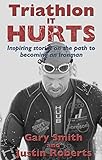 Triathlon - It HURTS: Inspiring stories on the path to becoming an Ironman by