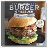 Das ultimative Burger-Grillbuch: Mit und ohne Fleisch. Alles über Pattys, Buns, Topping, Chips, Dips u.v.m.