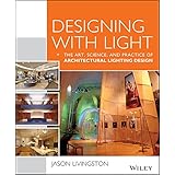 Designing With Light: The Art, Science and Practice of Architectural Lighting Design