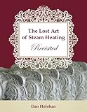 The Lost Art of Steam Heating Revisited by Dan Holohan