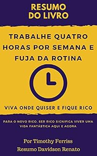 Livro RESUM0: Trabalhe Quatro Horas Por Semana E Fuja Da Rotina: Viva Onde Quiser E Fique Rico