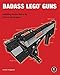 Badass LEGO Guns: Building Instructions for Five Working Guns by Martin Hudepohl