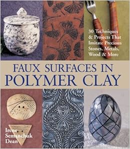 Faux Surfaces in Polymer Clay: 30 Techniques & Projects That Imitate Precious Stones, Metals, Wood & More, by Irene Semanchuk Dean Faux Surfaces in Polymer Clay: 30 Techniques & Projects That Imitate Precious Stones, Metals, Wood & More, by Irene Semanchuk Dean