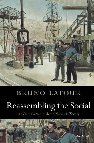 Reassembling the Social: An Introduction to Actor-Network-Theory (Clarendon Lectures in Management Studies) by Bruno Latour (2007-10-25)