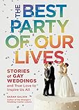 The Best Party of Our Lives: Stories of Gay Weddings and True Love to Inspire Us All by Sarah Galvin
