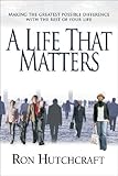 A Life That Matters: Making the Greatest Possible Difference with the Rest of Your Life by Ron Hutchcraft