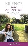 Silence Is Not an Option: A Memoir of Overcoming Abuse, Anxiety, and Depression by