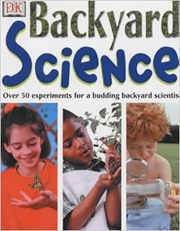 Backyard Science Over 50 Ingenious Experiments For A Budding