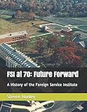 FSI at 70: Future Forward: A History of the Foreign Service Institute