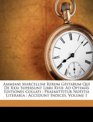 Ammiani Marcellini Rerum Gestarum Qui de XXXI Supersunt Libri XVIII: Ad Optimas Editiones Collati: Praemittitur Notitia Literaria: Accedunt Indices, V (Italian Edition)