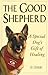 The Good Shepherd: A Special Dog's Gift of Healing by 